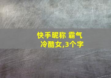 快手昵称 霸气 冷酷女,3个字